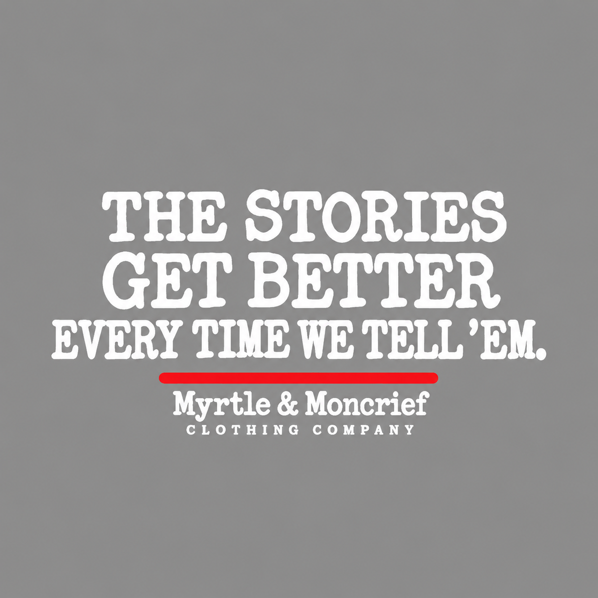Back graphic close-up: White lettering reading “The Stories Get Better Every Time We Tell ’Em,” with a red underline and Myrtle & Moncrief Clothing Company branding.
