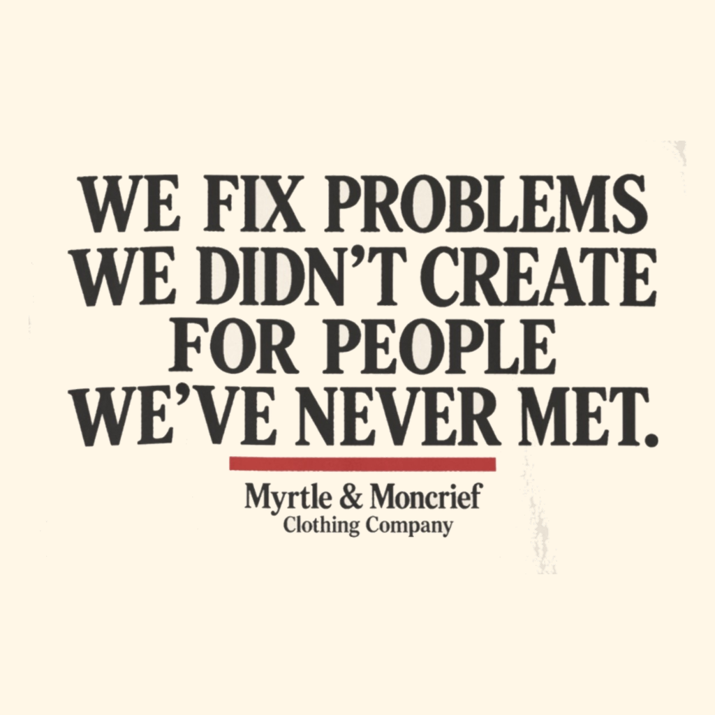 A square graphic with a cream background and large black text reading, 'WE FIX PROBLEMS WE DIDN'T CREATE FOR PEOPLE WE'VE NEVER MET.' Below the quote is a red underline and the visible brand text 'Myrtle & Moncrief Clothing Company' in black.